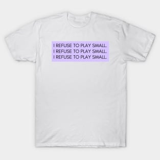 I refuse to play small T-Shirt